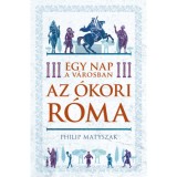 Egy nap a v&aacute;rosban - Az &oacute;kori R&oacute;ma - Philip Matyszak