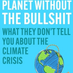 Saving the Planet Without the Bullshit: What They Don't Tell You about the Climate Crisis