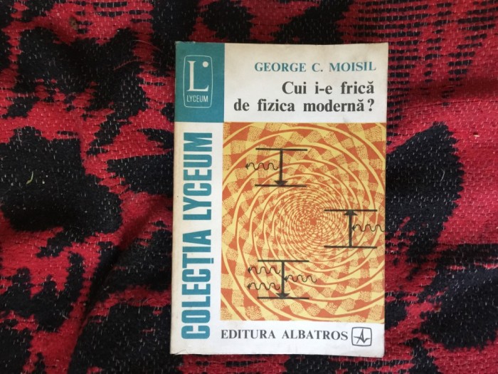 h7a Cui i-e frica de fizica moderna? -George C. Moisil