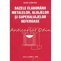 Bazele Elaborarii Metalelor, Aliajelor Si Superaliajelor Neferoase - Ioan Carcea