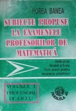 SUBIECTE PROPUSE LA EXAMENELE PROFESORILOR DE MATEMATICA VOL.1 PROFESORI DE LICEU-HOREA BANEA-269777