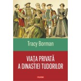 Viata privata a dinastiei Tudorilor - Tracy Borman, Polirom