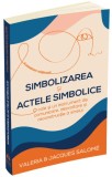 Simbolizarea si actele simbolice - Valeria &amp; Jacques Salome, Carte Dezvoltare personala