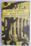 Cu bastonul prin Bucuresti - Tudor Arghezi - Carte beletristica