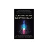 Electric Body, Electric Health: Using the Electromagnetism Within (and Around) You to Rewire, Recharge, and Raise Your Voltage