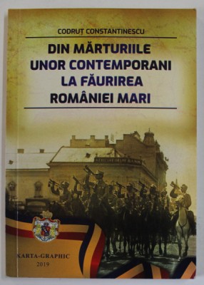 DIN MARTURIILE UNOR CONTEMPORANI LA FAURIREA ROMANIEI MARI de CODRUT CONSTANTINESCU , 2019 , DEDICATIE * foto