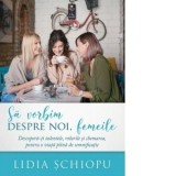 Sa vorbim despre noi, femeile. Descopera-ti talentele, rolurile si chemarea, pentru o viata plina de semnificatie - Lidia Schiopu