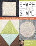 Shape by Shape Free-Motion Quilting with Angela Walters: 70+ Designs for Blocks, Backgrounds &amp; Borders