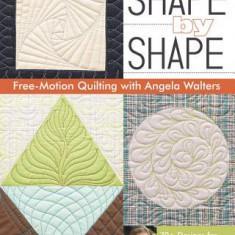 Shape by Shape Free-Motion Quilting with Angela Walters: 70+ Designs for Blocks, Backgrounds & Borders