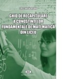 Ghid de recapitulare a cunostintelor fundamentale de matematica din liceu