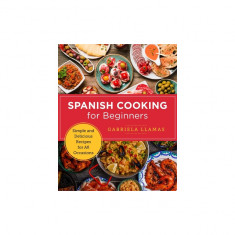 Spanish Cooking for Beginners: Simple and Delicious Recipes for All Occasions