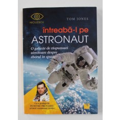 INTREABA - L PE ASTRONAUT - O GALAXIE DE RASPUNSURI UIMITOARE DESPRE ZBORUL IN SPATIU de TOM JONES , 2017