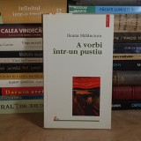 ILEANA MALANCIOIU - A VORBI INTR-UN PUSTIU , POLIROM , 2002 *