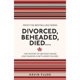 Divorced, Beheaded, Died... The History of Britain's Kings and Queens in Bite-sized Chunks