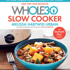 The Whole30 Slow Cooker: 150 Totally Compliant Prep-And-Go Recipes to Help You Succeed with the Whole30 and Beyond