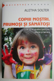 Copiii nostri, frumosi si sanatosi - Aletha Solter - Pedagogie, Educatie Parentala, Dezvoltare Copii