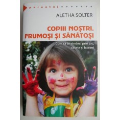 Copiii nostri, frumosi si sanatosi - Aletha Solter