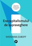 Cumpara ieftin Era capitalismului de supraveghere. Lupta pentru un viitor uman la noua frontiera a puterii/Shoshana Zuboff