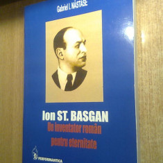 Ion St. Basgan. Un inventator roman pentru eternitate -Gabriel I. Nastase (2004)