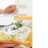 Invata sa gatesti sanatos! Sfaturi practice si modele de retete vegetariene - Elena Pridie