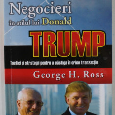 NEGOCIERI IN STILUL LUI DONALD TRUMP , TACTICI SI STRATEGII PENTRU A CASTIGA IN ORICE TRANZITIE de GEORGE H. ROSS, 2007