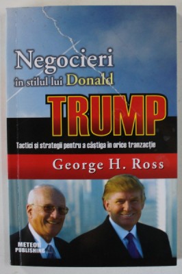 NEGOCIERI IN STILUL LUI DONALD TRUMP , TACTICI SI STRATEGII PENTRU A CASTIGA IN ORICE TRANZITIE de GEORGE H. ROSS, 2007 foto