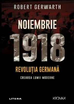Noiembrie 1918. Revolutia germana. Crearea lumii moderne - Robert Gerwarth foto