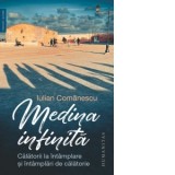 Medina infinita. Calatorii la intamplare si intamplari de calatorie - Iulian Comanescu