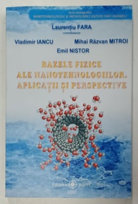 BAZELE FIZICE ALA NANOTEHNOLOGIILOR . APLICATII SI PERESPECTIVE de LAURENTIU FARA ...EMIL NISTOR , 2007 foto