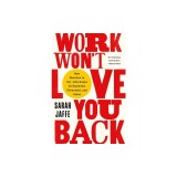 Work Won't Love You Back: How Devotion to Our Jobs Keeps Us Exploited, Exhausted, and Alone