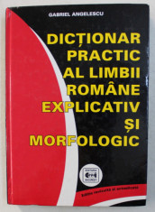 DICTIONAR PRACTIC AL LIMBII ROMANE EXPLICATIV SI MORFOLOGIC ED. a - III - a REVAZUTA de GABRIEL ANGELESCU , 2006 foto