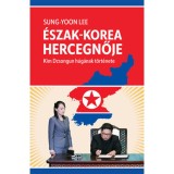&Eacute;szak-Korea hercegnője - Kim Dzsongun h&uacute;g&aacute;nak t&ouml;rt&eacute;nete - Sung-Yoon Lee