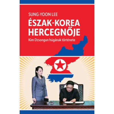 &amp;Eacute;szak-Korea hercegnője - Kim Dzsongun h&amp;uacute;g&amp;aacute;nak t&amp;ouml;rt&amp;eacute;nete - Sung-Yoon Lee foto