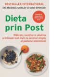 Dieta prin Post. Slabeste, mentine-te sanatos si traieste mai mult cu secretul simplu al postului intermitent - Mimi Spencer, Michael Mosley