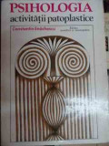 Psihologia Activitatii Patoplastice - Constantin Enachescu ,548057