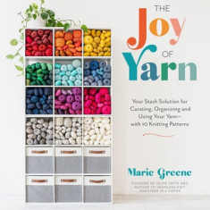 The Joy of Yarn: Your Stash Solution for Curating, Organizing and Using Your Yarn--With 10 Knitting Patterns