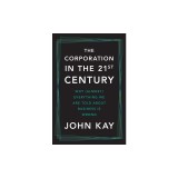 The Corporation in the Twenty-First Century: Why (Almost) Everything We Are Told about Business Is Wrong