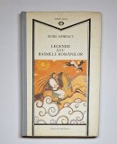 Legende sau basmele rom&acirc;nilor &ndash; Aut. Petre Ispirescu, Pref. Nicolae Constantinescu, Ed. Minerva, 1989