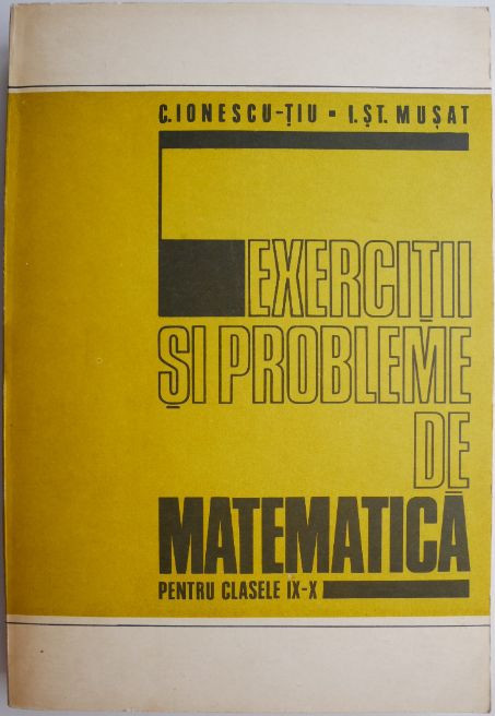 Exercitii si probleme de matematica pentru clasele IX-X &ndash; C. Ionescu-Tiu, I. St. Musat