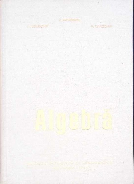 ALGEBRA-A. DRAGOMIR, E. ARGHIRIADE, P. DRAGOMIR-272949