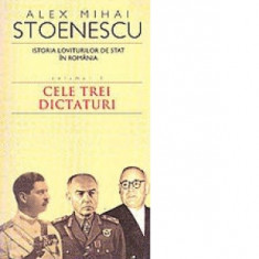Istoria loviturilor de stat in Romania. Volumul III - Cele trei dictaturi - Alex Mihai Stoenescu