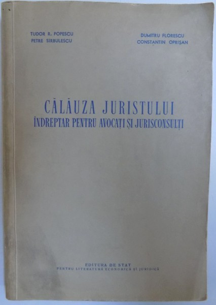 CALAUZA JURISTULUI - INDREPTAR PENTRU AVOCATI SI JURISTICONSULTI de TUDOR R. POPESCU...CONSTANTIN OPRISAN , 1956