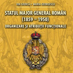 Statul Major General Roman (1859-1950) - Ion Giurca / Maria Georgescu