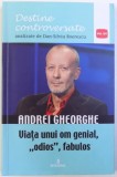 ANDREI GHEORGHE - VIATA UNUI OM GENIAL, ODIOS, FABULOS de DAN -SILVIU BOERESCU , 2018