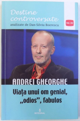 ANDREI GHEORGHE - VIATA UNUI OM GENIAL, ODIOS, FABULOS de DAN -SILVIU BOERESCU , 2018 foto