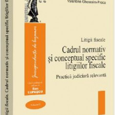 Litigii fiscale Vol.1: Cadrul normativ si conceptual specific litigiilor fiscale. Practica judiciara relevanta - Valentina Gherasim-Proca