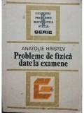 Anatolie Hristev - Probleme de fizica date la examene (Editia: 1984)