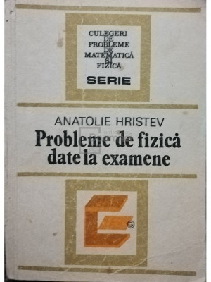 Anatolie Hristev - Probleme de fizica date la examene (editia 1984) foto