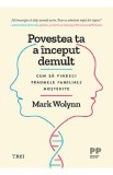 Povestea ta a inceput demult. Cum sa vindeci traumele familiale mostenite - Mark Wolynn