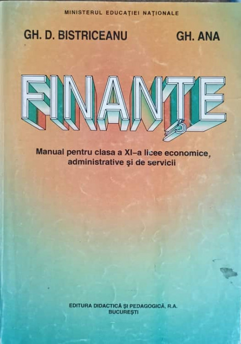 FINANTE. MANUAL PENTRU CLASA A XI-A LICEE ECONOMICE, ADMINISTRATIVE SI DE SERVICII-GH.D. BISTRICEANU, GH. A-275163